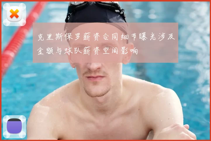 克里斯保罗薪资合同细节曝光涉及金额与球队薪资空间影响